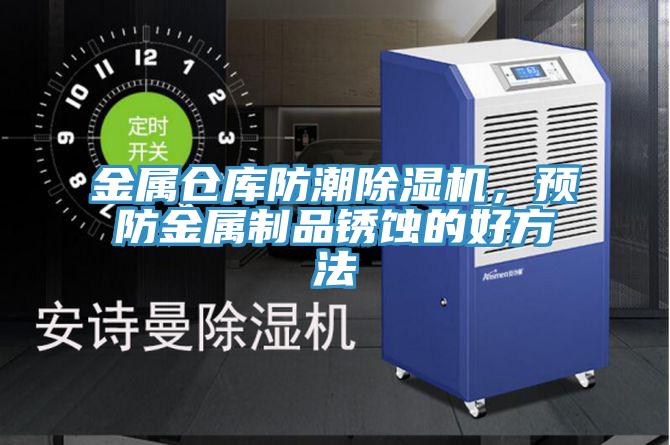 金屬倉庫防潮蘑菇视频网站，預防金屬製品鏽蝕的好方法