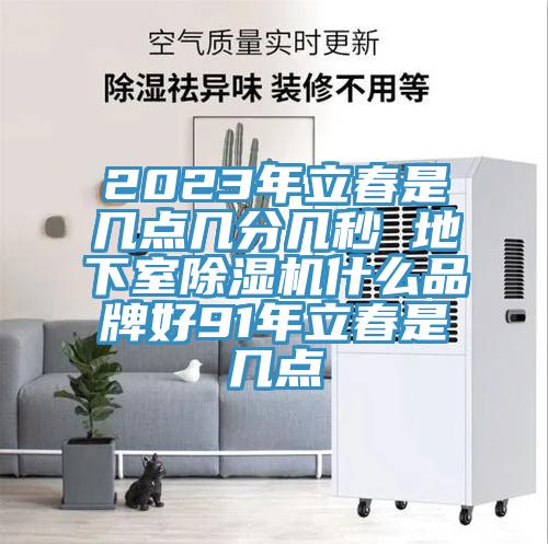 2023年立春是幾點幾分幾秒 地下室蘑菇视频网站什麽品牌好91年立春是幾點