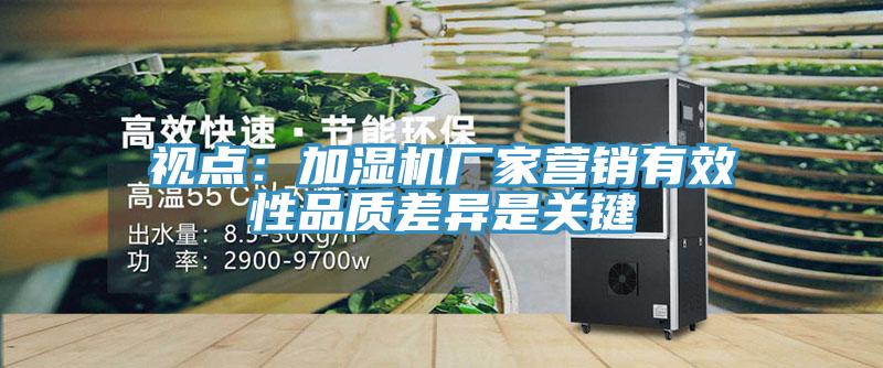視點：加濕機廠家營銷有效性品質差異是關鍵