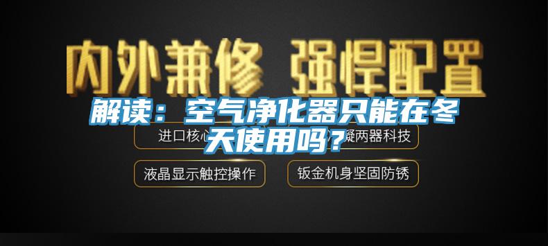 解讀：空氣淨化器隻能在冬天使用嗎？