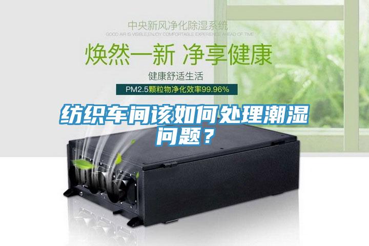紡織車間該如何處理潮濕問題？