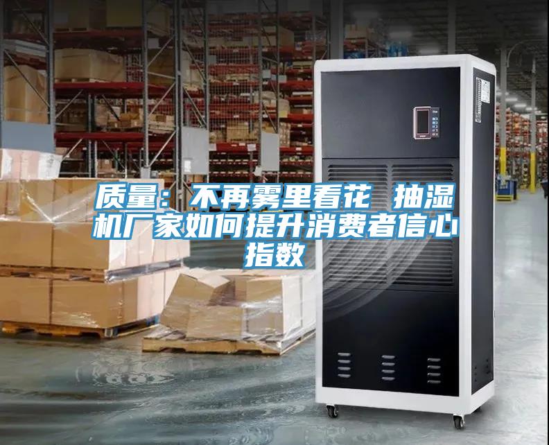 質量：不再霧裏看花 抽濕機廠家如何提升消費者信心指數