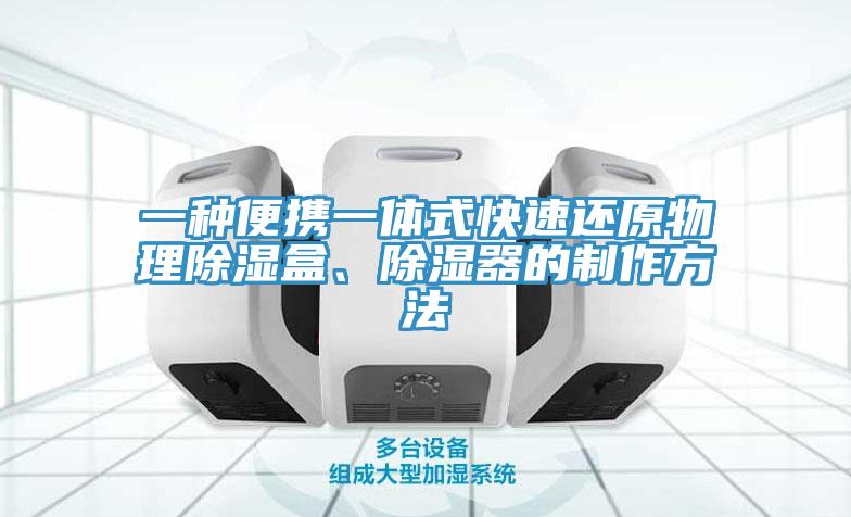 一種便攜一體式快速還原物理除濕盒、除濕器的製作方法
