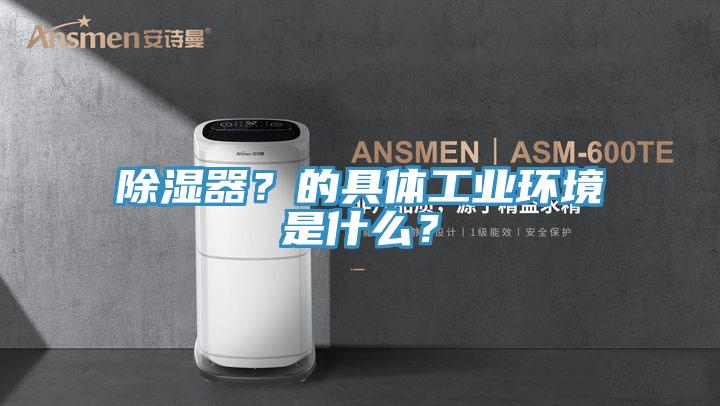 除濕器？的具體工業環境是什麽？