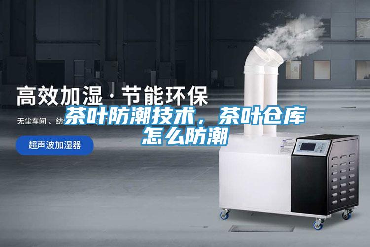茶葉防潮技術，茶葉倉庫怎麽防潮
