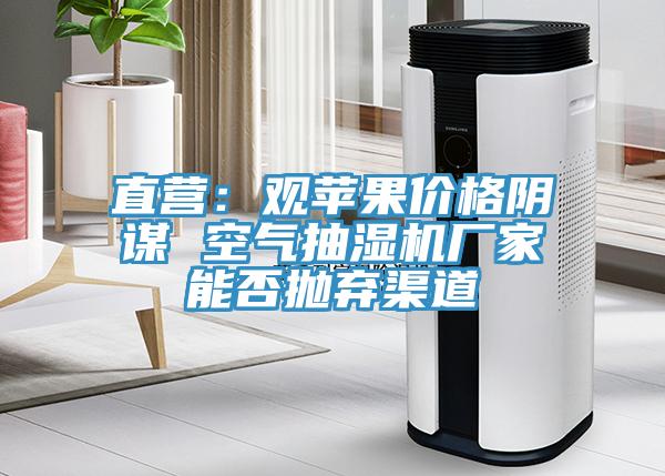 直營：觀蘋果價格陰謀 空氣抽濕機廠家能否拋棄渠道
