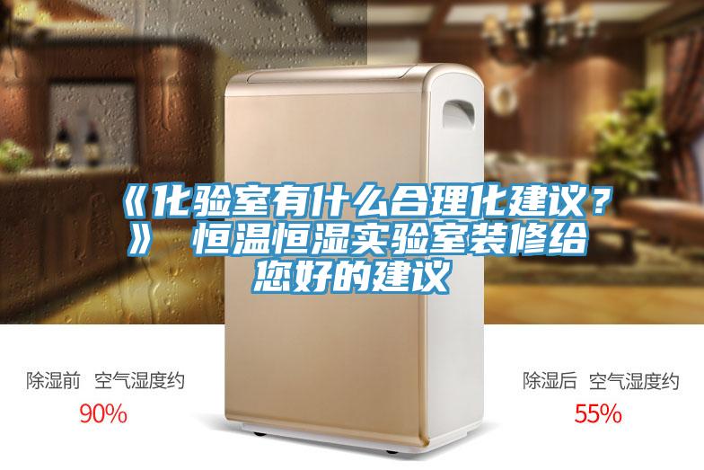 《化驗室有什麽合理化建議？》 恒溫恒濕實驗室裝修給您好的建議