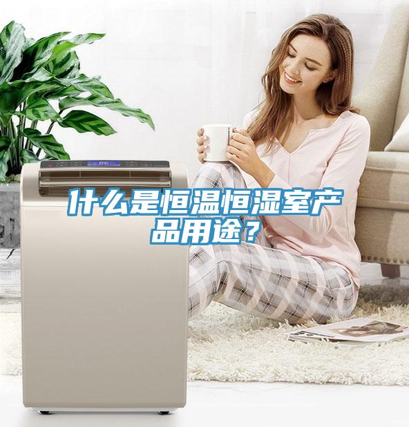 什麽是恒溫恒濕室產品用途？