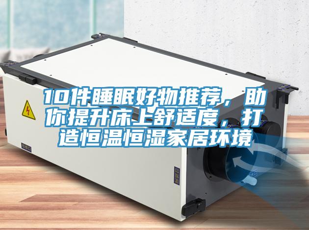 10件睡眠好物推薦，助你提升床上舒適度，打造恒溫恒濕家居環境