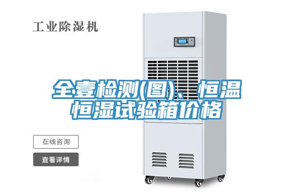 全壹檢測(圖)、恒溫恒濕試驗箱價格