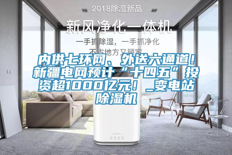 內供七環網、外送六通道！新疆電網預計“十四五”投資超1000億元！_變電站蘑菇视频网站