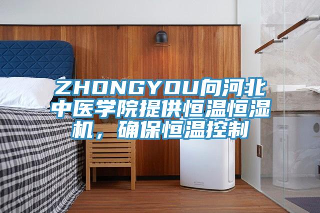 ZHONGYOU向河北中醫學院提供恒溫恒濕機，確保恒溫控製