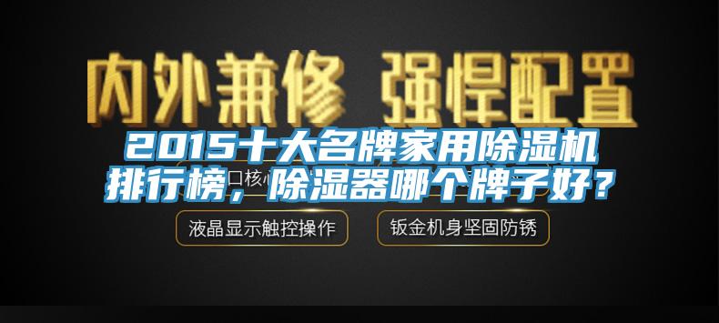 2015十大名牌家用蘑菇视频网站排行榜，除濕器哪個牌子好？