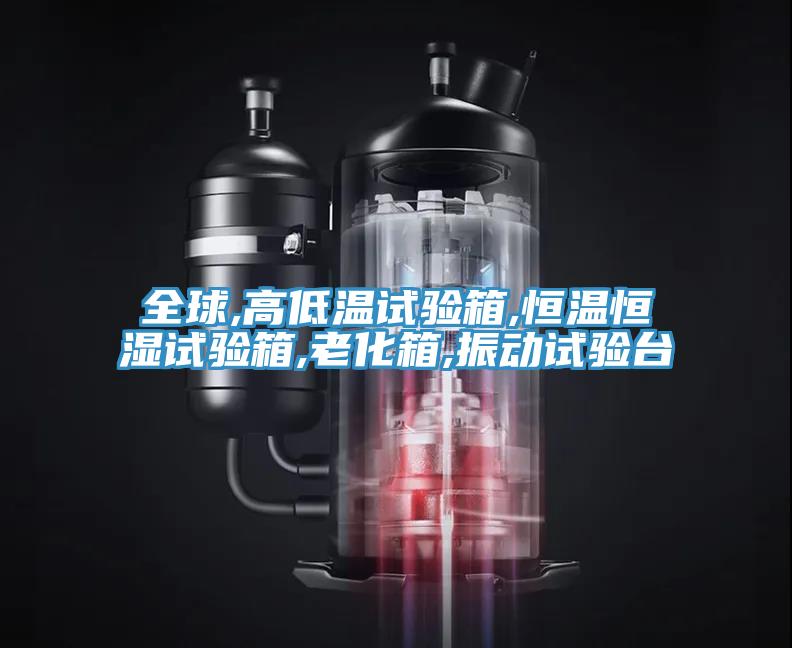 全球,高低溫試驗箱,恒溫恒濕試驗箱,老化箱,振動試驗台