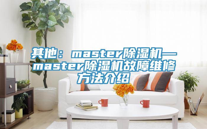 其他：master蘑菇视频网站—master蘑菇视频网站故障維修方法介紹