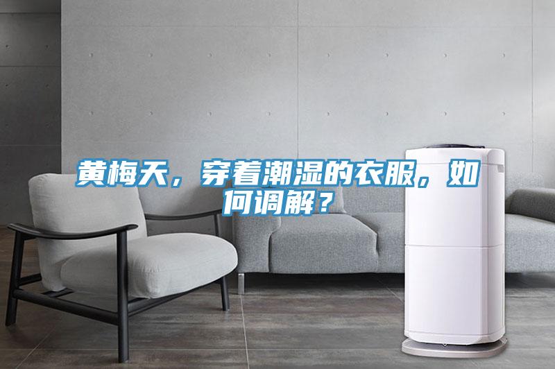 黃梅天，穿著潮濕的衣服，如何調解？