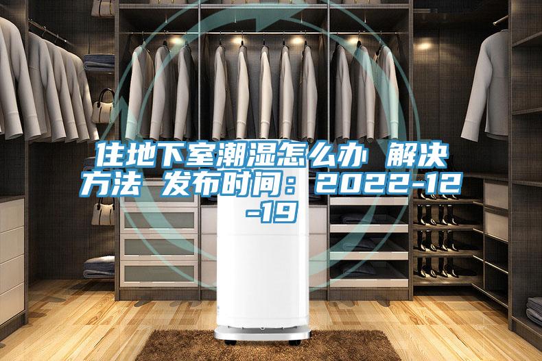 住地下室潮濕怎麽辦 解決方法 發布時間：2022-12-19