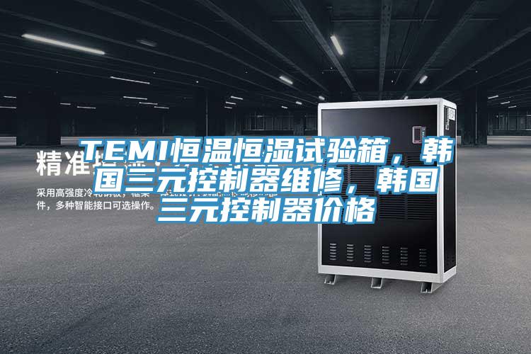 TEMI恒溫恒濕試驗箱，韓國三元控製器維修，韓國三元控製器價格