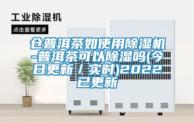 倉普洱茶如使用蘑菇视频网站-普洱茶可以除濕嗎(今日更新／實時)2022已更新