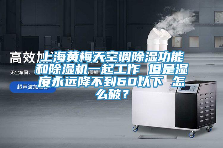 上海黃梅天空調除濕功能和蘑菇视频网站一起工作 但是濕度永遠降不到60以下 怎麽破？