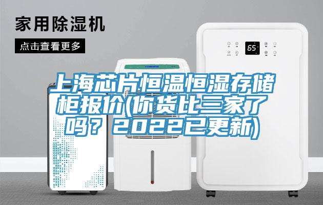 上海芯片恒溫恒濕存儲櫃報價(你貨比三家了嗎？2022已更新)
