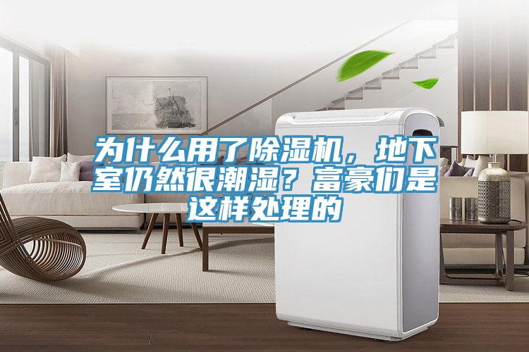 為什麽用了蘑菇视频网站，地下室仍然很潮濕？富豪們是這樣處理的