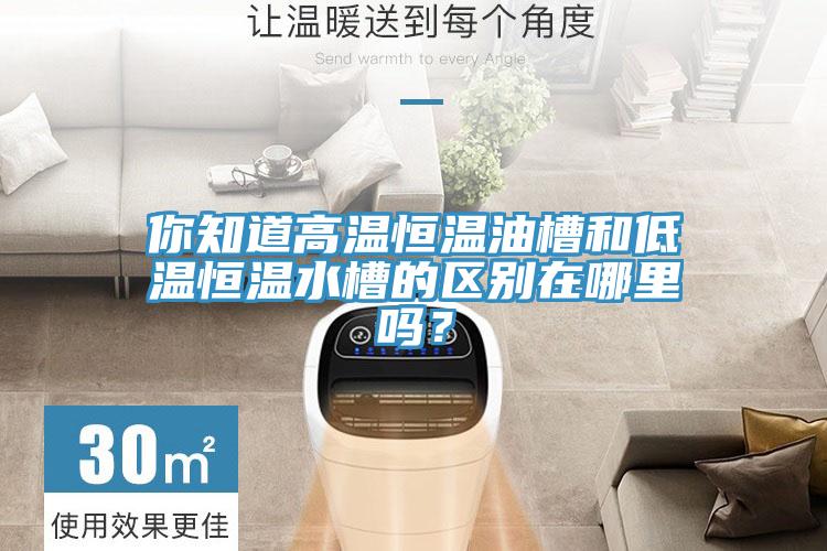 你知道高溫恒溫油槽和低溫恒溫水槽的區別在哪裏嗎？