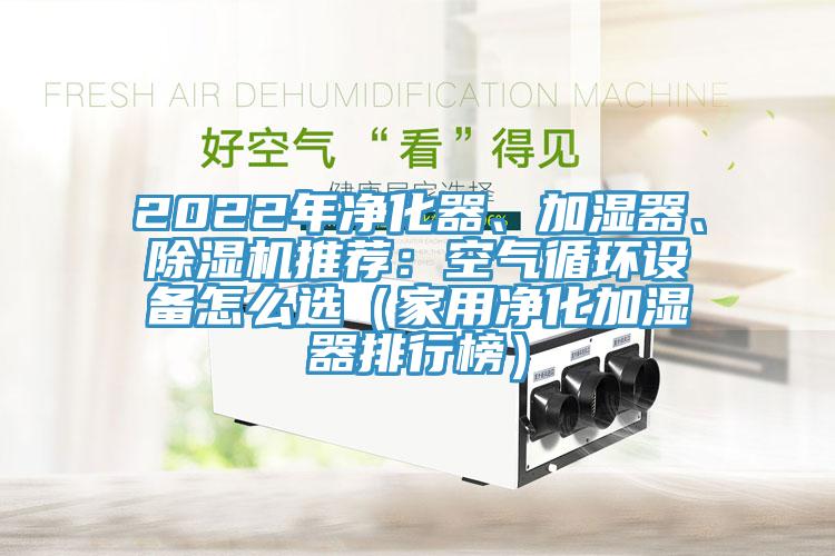 2022年淨化器、加濕器、蘑菇视频网站推薦：空氣循環設備怎麽選（家用淨化加濕器排行榜）