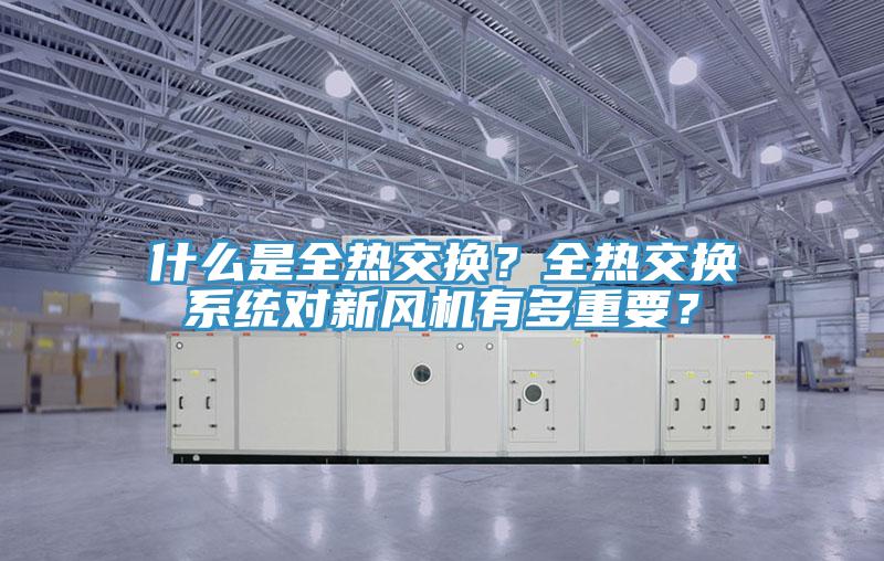 什麽是全熱交換？全熱交換係統對新風機有多重要？