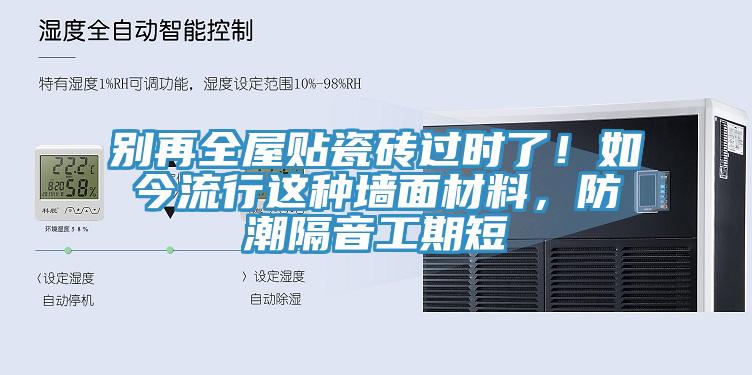 別再全屋貼瓷磚過時了！如今流行這種牆麵材料，防潮隔音工期短