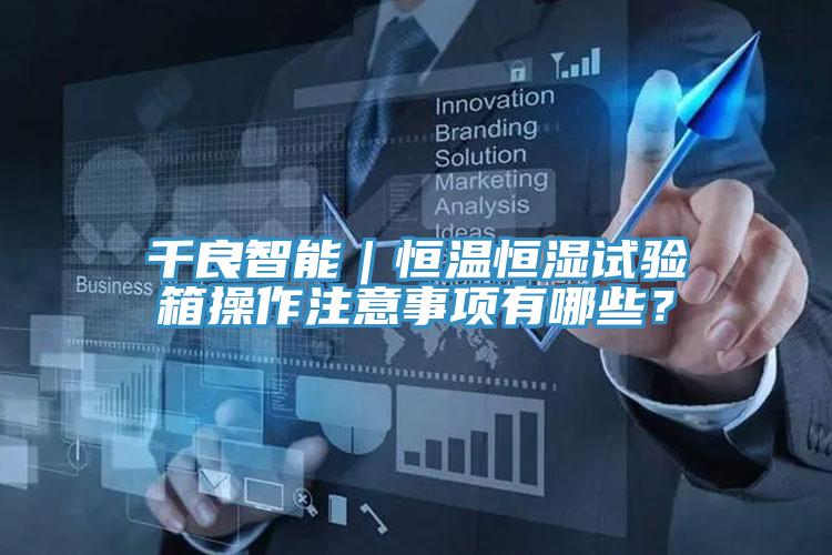 千良智能｜恒溫恒濕試驗箱操作注意事項有哪些？