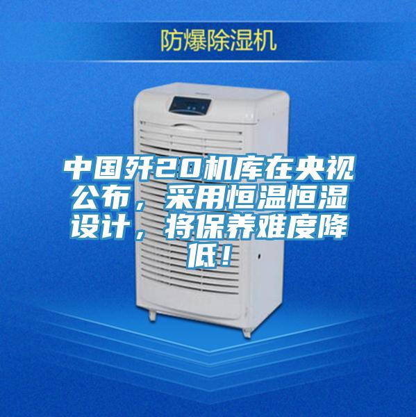 中國殲20機庫在央視公布，采用恒溫恒濕設計，將保養難度降低！