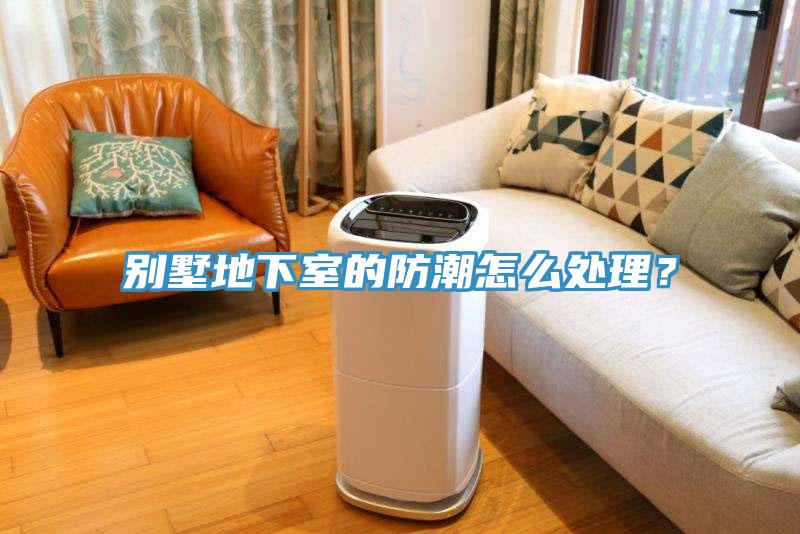 別墅地下室的防潮怎麽處理？