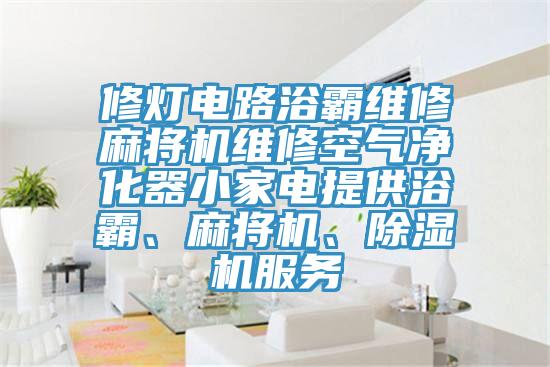 修燈電路浴霸維修麻將機維修空氣淨化器小家電提供浴霸、麻將機、蘑菇视频网站服務