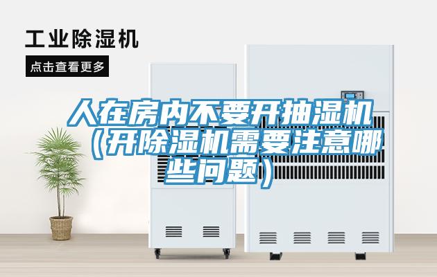 人在房內不要開抽濕機（開蘑菇视频网站需要注意哪些問題）