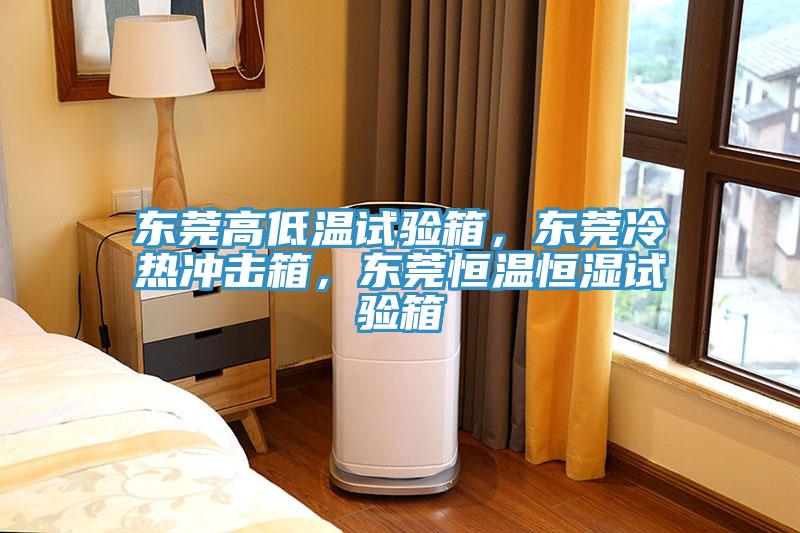 東莞高低溫試驗箱，東莞冷熱衝擊箱，東莞恒溫恒濕試驗箱