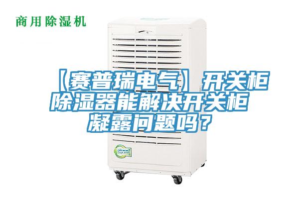 【賽普瑞電氣】開關櫃除濕器能解決開關櫃凝露問題嗎？