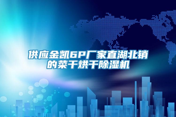 供應金凱6P廠家直湖北銷的菜幹烘幹蘑菇视频网站