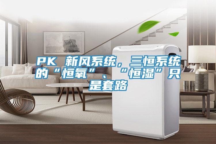 PK 新風係統，三恒係統的“恒氧”、“恒濕”隻是套路