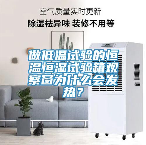 做低溫試驗的恒溫恒濕試驗箱觀察窗為什麽會發熱？