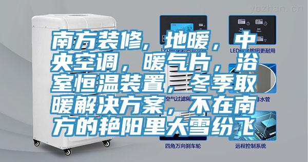 南方裝修, 地暖，中央空調，暖氣片，浴室恒溫裝置，冬季取暖解決方案，不在南方的豔陽裏大雪紛飛