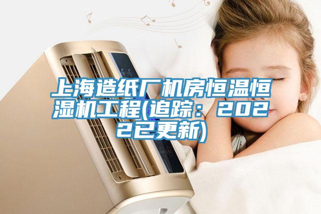 上海造紙廠機房恒溫恒濕機工程(追蹤：2022已更新)