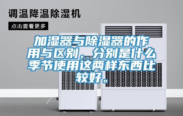 加濕器與除濕器的作用與區別，分別是什麽季節使用這兩樣東西比較好。