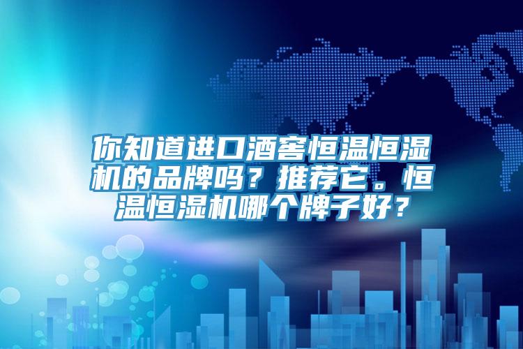你知道進口酒窖恒溫恒濕機的品牌嗎？推薦它。恒溫恒濕機哪個牌子好？