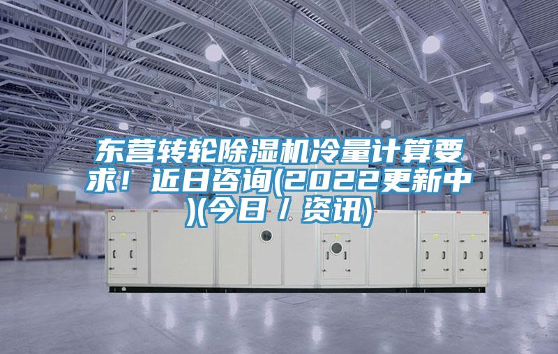 東營轉輪蘑菇视频网站冷量計算要求！近日谘詢(2022更新中)(今日／資訊)
