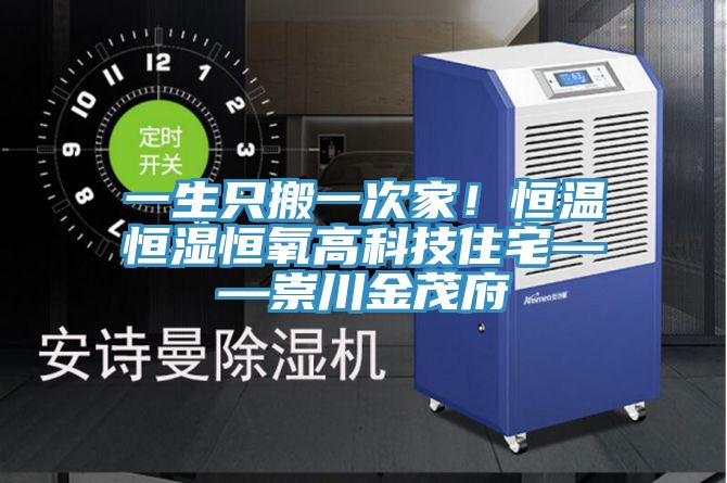 一生隻搬一次家！恒溫恒濕恒氧高科技住宅——崇川金茂府