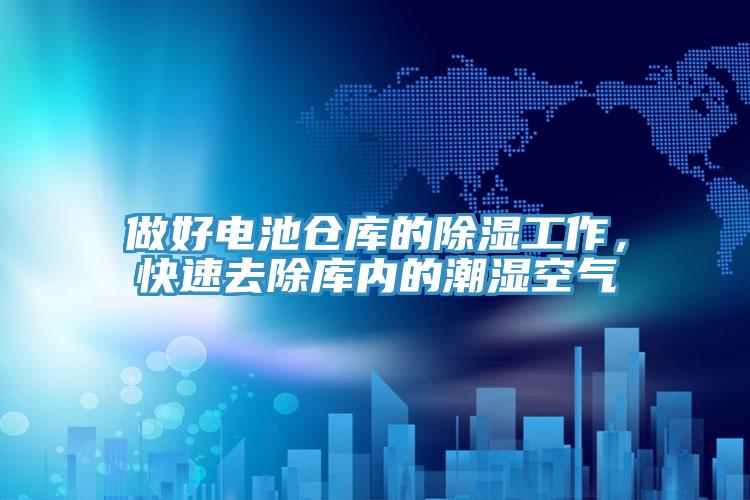 做好電池倉庫的除濕工作，快速去除庫內的潮濕空氣