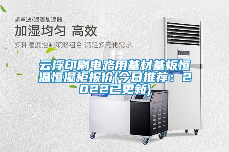 雲浮印刷電路用基材基板恒溫恒濕櫃報價(今日推薦：2022已更新)