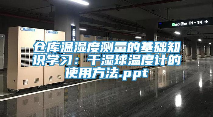 倉庫溫濕度測量的基礎知識學習：幹濕球溫度計的使用方法.ppt
