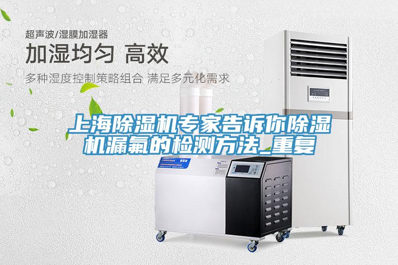 上海蘑菇视频网站專家告訴你蘑菇视频网站漏氟的檢測方法_重複